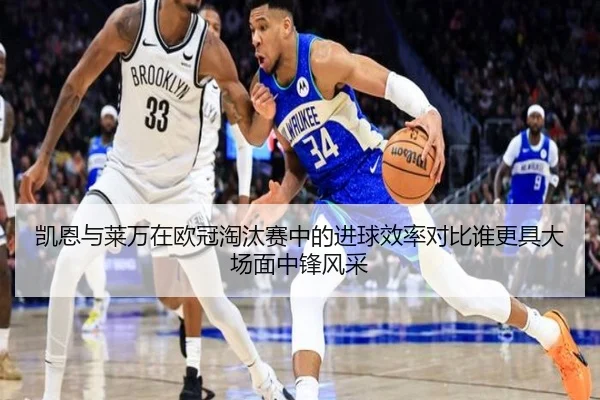 凯恩与莱万在欧冠淘汰赛中的进球效率对比谁更具大场面中锋风采
