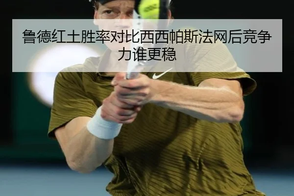 鲁德红土胜率对比西西帕斯法网后竞争力谁更稳